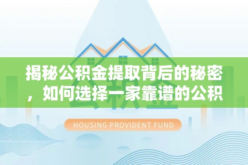 淇滨揭秘公积金提取背后的秘密，如何选择一家靠谱的公积金代办提取公司？