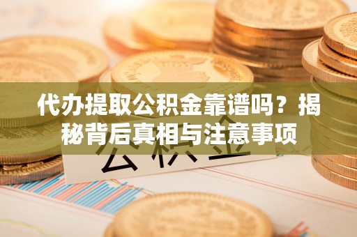 淇滨代办提取公积金靠谱吗？揭秘背后真相与注意事项
