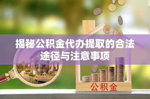 淇滨揭秘公积金代办提取的合法途径与注意事项