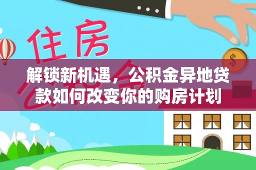 淇滨解锁新机遇，公积金异地贷款如何改变你的购房计划