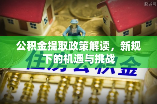 淇滨公积金提取政策解读，新规下的机遇与挑战