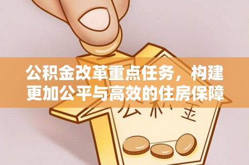 淇滨公积金改革重点任务，构建更加公平与高效的住房保障体系