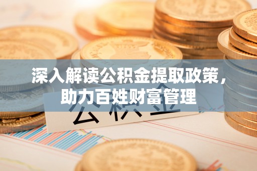 淇滨深入解读公积金提取政策，助力百姓财富管理