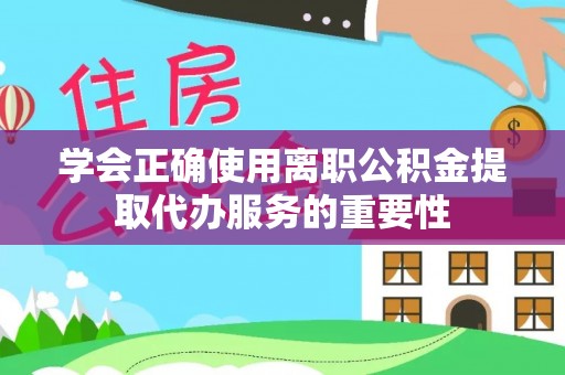 淇滨学会正确使用离职公积金提取代办服务的重要性