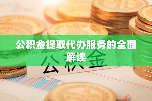 淇滨公积金提取代办服务的全面解读