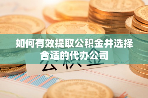 淇滨如何有效提取公积金并选择合适的代办公司