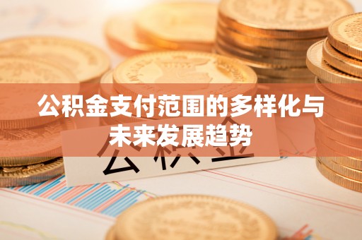 淇滨公积金支付范围的多样化与未来发展趋势