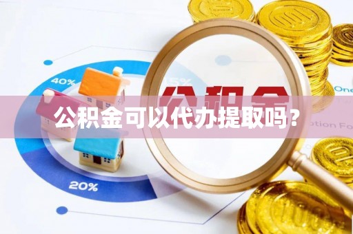 淇滨公积金可以代办提取吗？