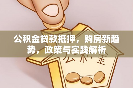 淇滨公积金贷款抵押，购房新趋势，政策与实践解析